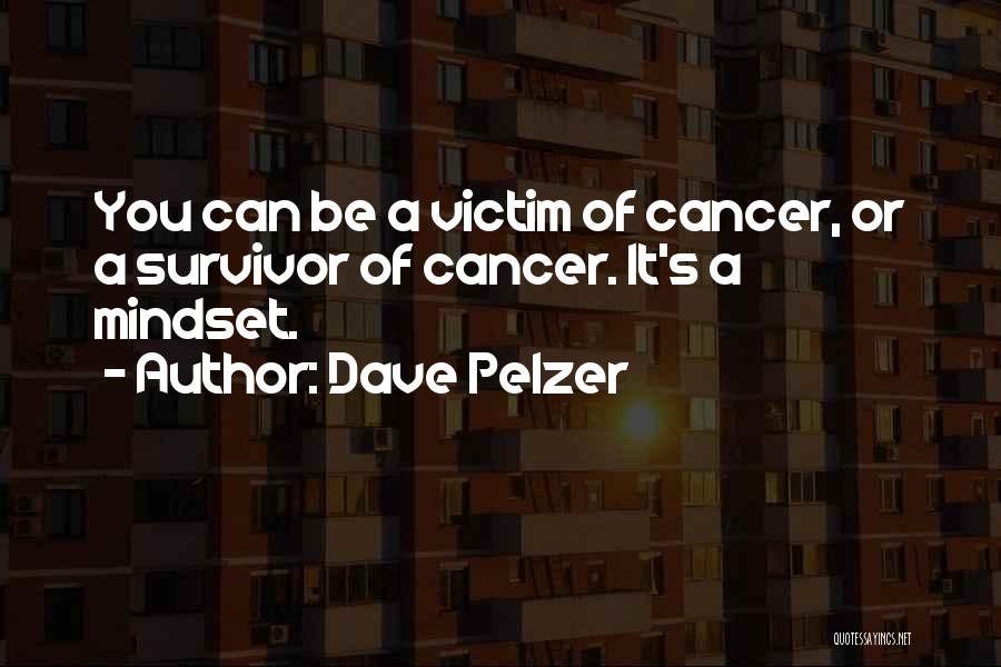 Dave Pelzer Quotes: You Can Be A Victim Of Cancer, Or A Survivor Of Cancer. It's A Mindset.