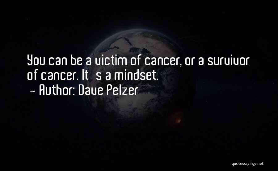 Dave Pelzer Quotes: You Can Be A Victim Of Cancer, Or A Survivor Of Cancer. It's A Mindset.