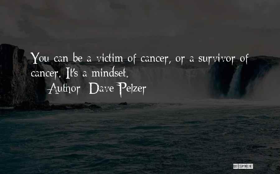 Dave Pelzer Quotes: You Can Be A Victim Of Cancer, Or A Survivor Of Cancer. It's A Mindset.