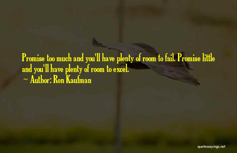 Ron Kaufman Quotes: Promise Too Much And You'll Have Plenty Of Room To Fail. Promise Little And You'll Have Plenty Of Room To