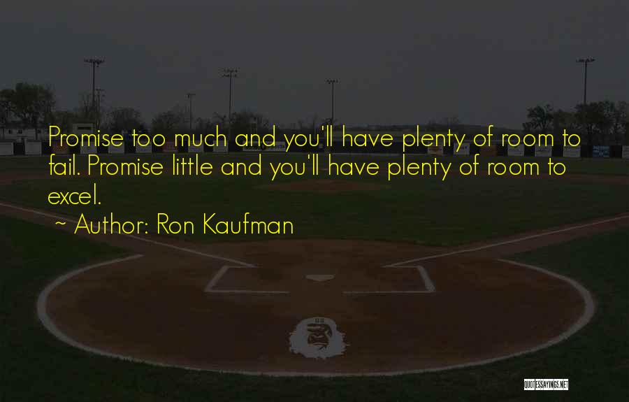 Ron Kaufman Quotes: Promise Too Much And You'll Have Plenty Of Room To Fail. Promise Little And You'll Have Plenty Of Room To