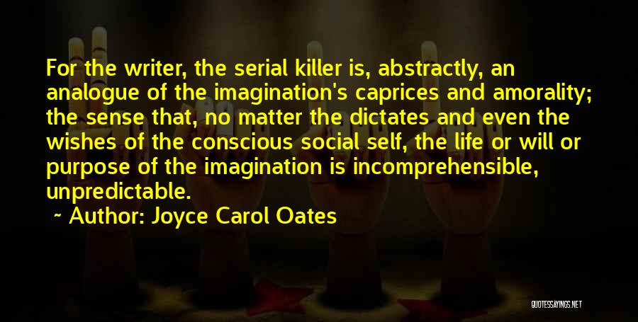 Joyce Carol Oates Quotes: For The Writer, The Serial Killer Is, Abstractly, An Analogue Of The Imagination's Caprices And Amorality; The Sense That, No