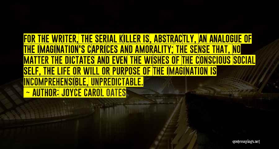Joyce Carol Oates Quotes: For The Writer, The Serial Killer Is, Abstractly, An Analogue Of The Imagination's Caprices And Amorality; The Sense That, No