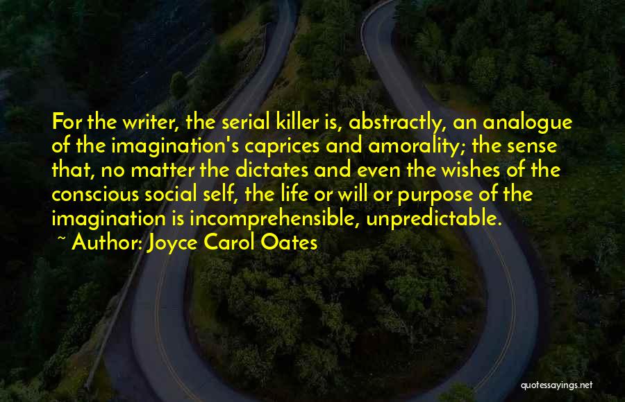 Joyce Carol Oates Quotes: For The Writer, The Serial Killer Is, Abstractly, An Analogue Of The Imagination's Caprices And Amorality; The Sense That, No