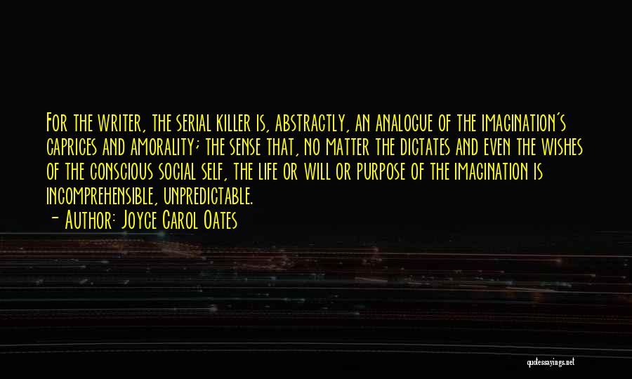 Joyce Carol Oates Quotes: For The Writer, The Serial Killer Is, Abstractly, An Analogue Of The Imagination's Caprices And Amorality; The Sense That, No