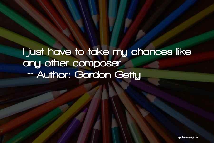 Gordon Getty Quotes: I Just Have To Take My Chances Like Any Other Composer.