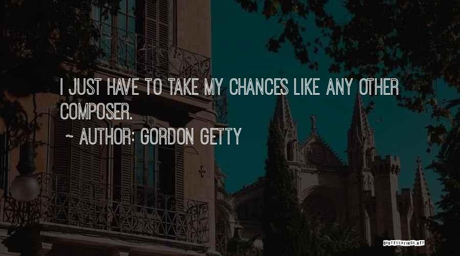 Gordon Getty Quotes: I Just Have To Take My Chances Like Any Other Composer.