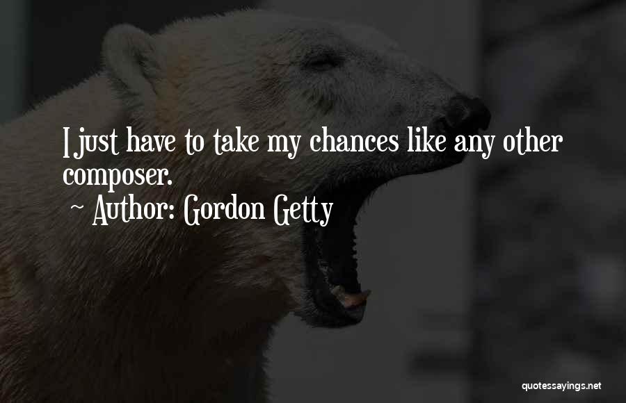 Gordon Getty Quotes: I Just Have To Take My Chances Like Any Other Composer.