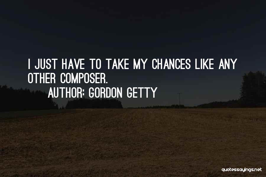 Gordon Getty Quotes: I Just Have To Take My Chances Like Any Other Composer.