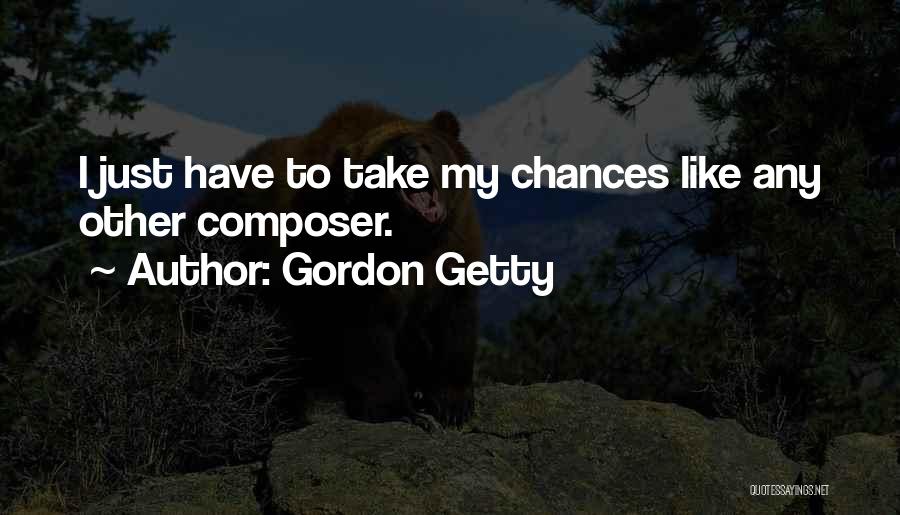 Gordon Getty Quotes: I Just Have To Take My Chances Like Any Other Composer.