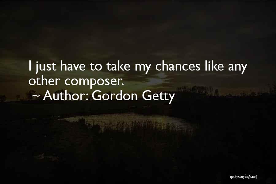 Gordon Getty Quotes: I Just Have To Take My Chances Like Any Other Composer.