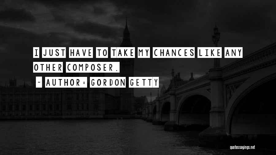 Gordon Getty Quotes: I Just Have To Take My Chances Like Any Other Composer.