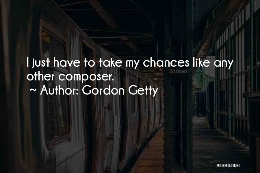 Gordon Getty Quotes: I Just Have To Take My Chances Like Any Other Composer.