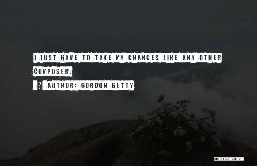 Gordon Getty Quotes: I Just Have To Take My Chances Like Any Other Composer.