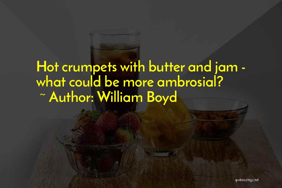 William Boyd Quotes: Hot Crumpets With Butter And Jam - What Could Be More Ambrosial?