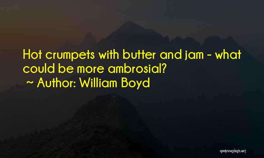 William Boyd Quotes: Hot Crumpets With Butter And Jam - What Could Be More Ambrosial?