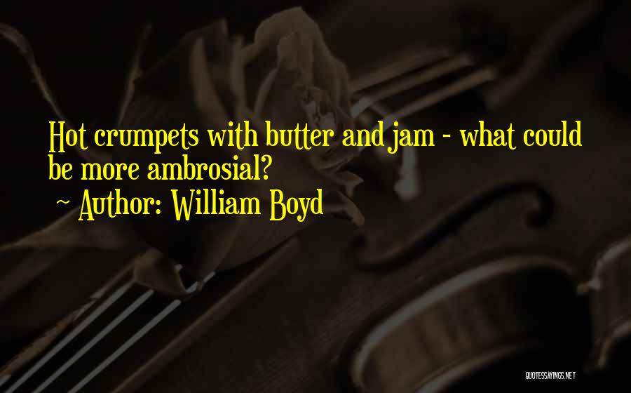 William Boyd Quotes: Hot Crumpets With Butter And Jam - What Could Be More Ambrosial?