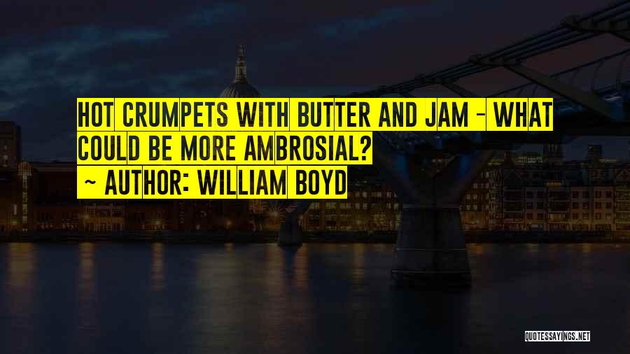 William Boyd Quotes: Hot Crumpets With Butter And Jam - What Could Be More Ambrosial?