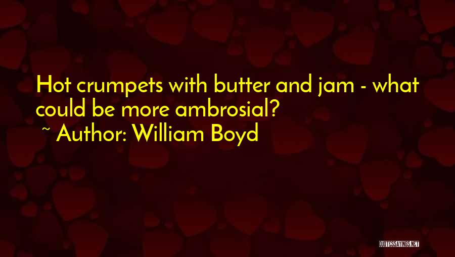 William Boyd Quotes: Hot Crumpets With Butter And Jam - What Could Be More Ambrosial?