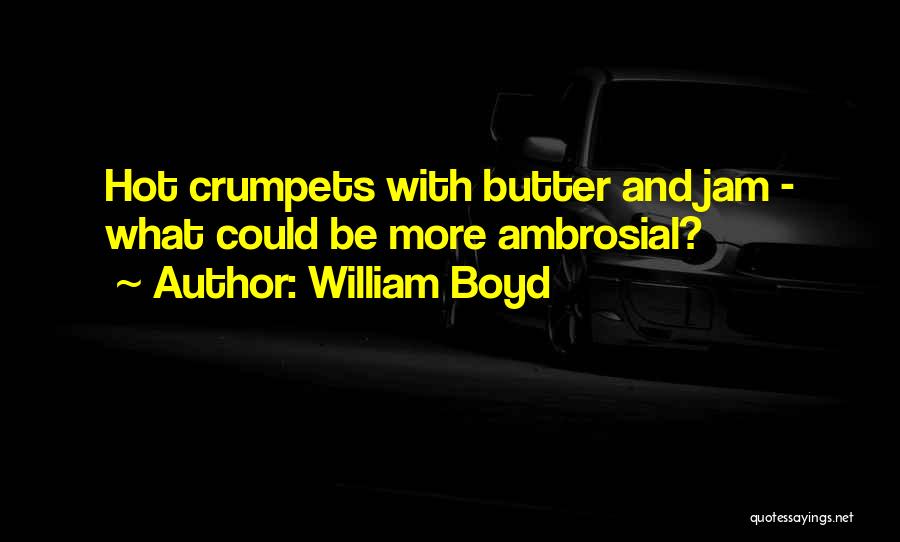 William Boyd Quotes: Hot Crumpets With Butter And Jam - What Could Be More Ambrosial?