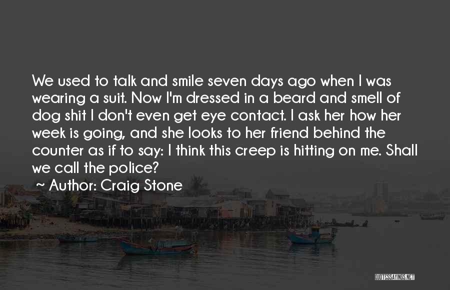 Craig Stone Quotes: We Used To Talk And Smile Seven Days Ago When I Was Wearing A Suit. Now I'm Dressed In A