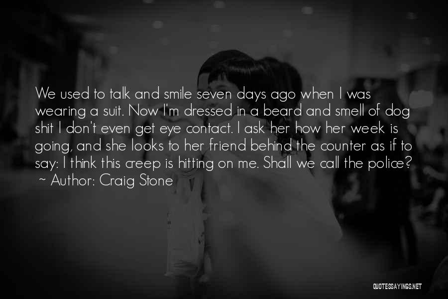 Craig Stone Quotes: We Used To Talk And Smile Seven Days Ago When I Was Wearing A Suit. Now I'm Dressed In A