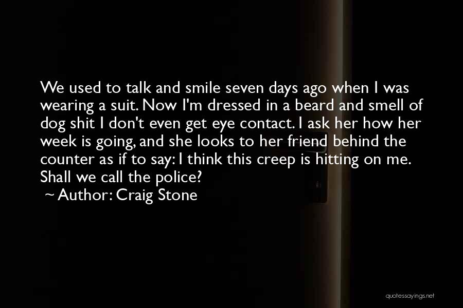 Craig Stone Quotes: We Used To Talk And Smile Seven Days Ago When I Was Wearing A Suit. Now I'm Dressed In A