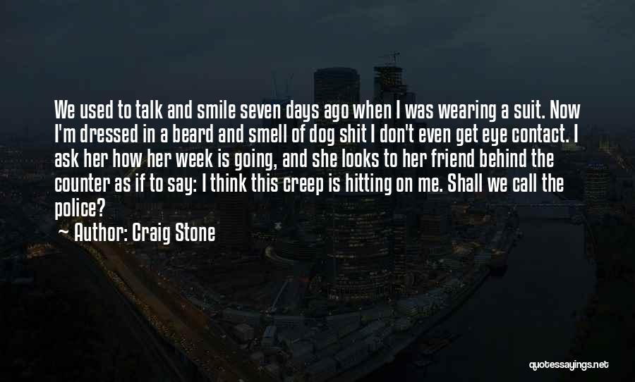 Craig Stone Quotes: We Used To Talk And Smile Seven Days Ago When I Was Wearing A Suit. Now I'm Dressed In A