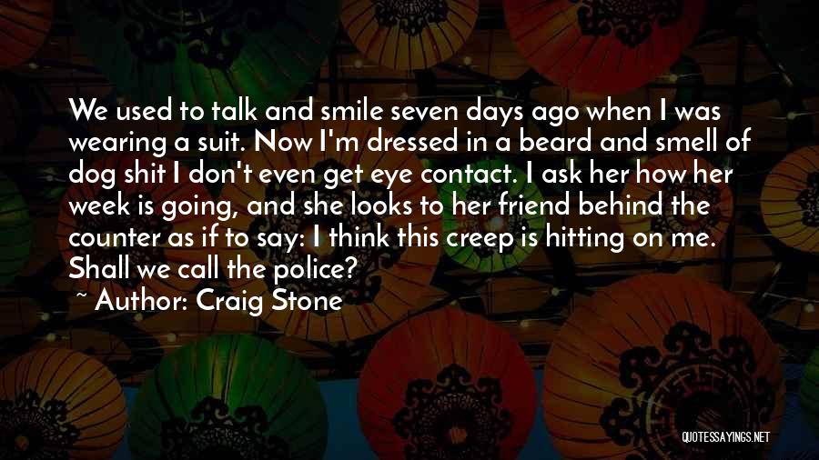 Craig Stone Quotes: We Used To Talk And Smile Seven Days Ago When I Was Wearing A Suit. Now I'm Dressed In A