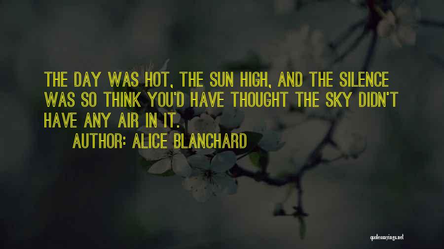 Alice Blanchard Quotes: The Day Was Hot, The Sun High, And The Silence Was So Think You'd Have Thought The Sky Didn't Have