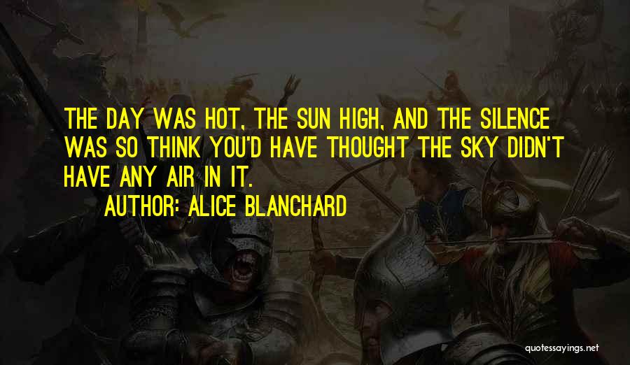 Alice Blanchard Quotes: The Day Was Hot, The Sun High, And The Silence Was So Think You'd Have Thought The Sky Didn't Have