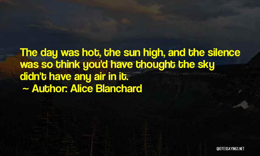 Alice Blanchard Quotes: The Day Was Hot, The Sun High, And The Silence Was So Think You'd Have Thought The Sky Didn't Have