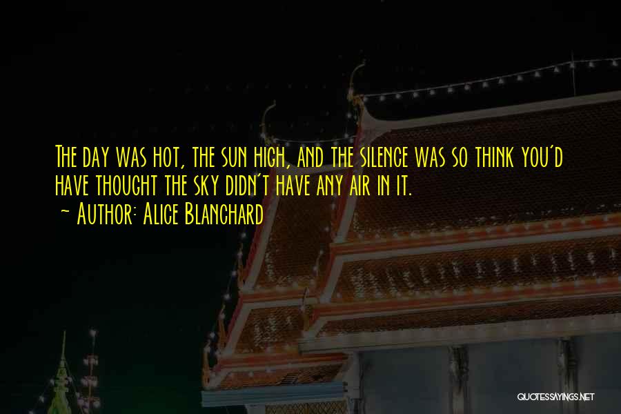 Alice Blanchard Quotes: The Day Was Hot, The Sun High, And The Silence Was So Think You'd Have Thought The Sky Didn't Have