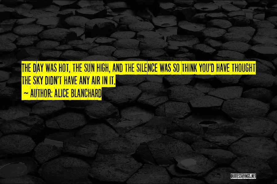 Alice Blanchard Quotes: The Day Was Hot, The Sun High, And The Silence Was So Think You'd Have Thought The Sky Didn't Have