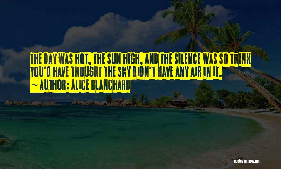 Alice Blanchard Quotes: The Day Was Hot, The Sun High, And The Silence Was So Think You'd Have Thought The Sky Didn't Have
