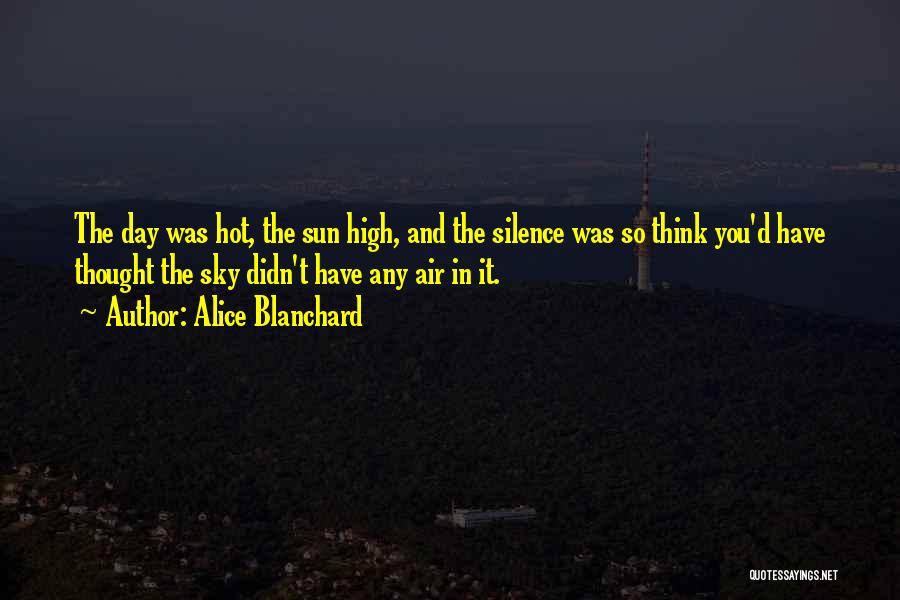 Alice Blanchard Quotes: The Day Was Hot, The Sun High, And The Silence Was So Think You'd Have Thought The Sky Didn't Have