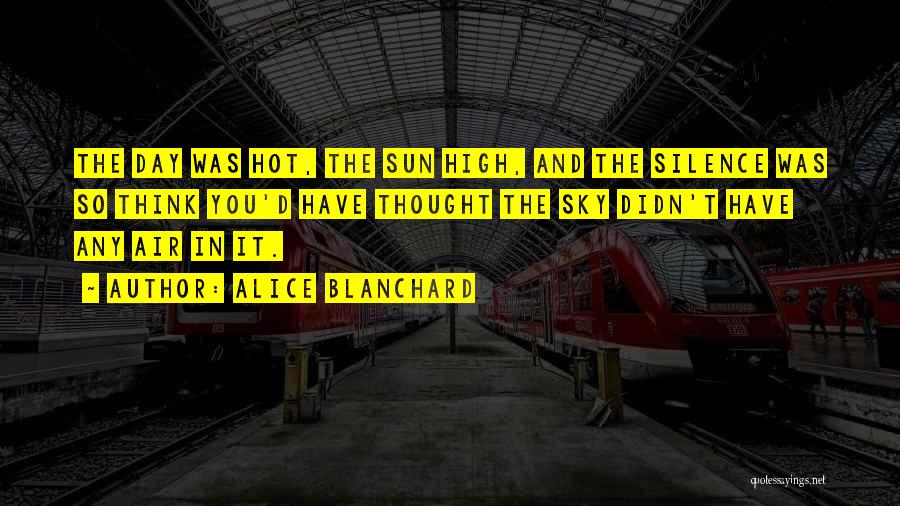 Alice Blanchard Quotes: The Day Was Hot, The Sun High, And The Silence Was So Think You'd Have Thought The Sky Didn't Have