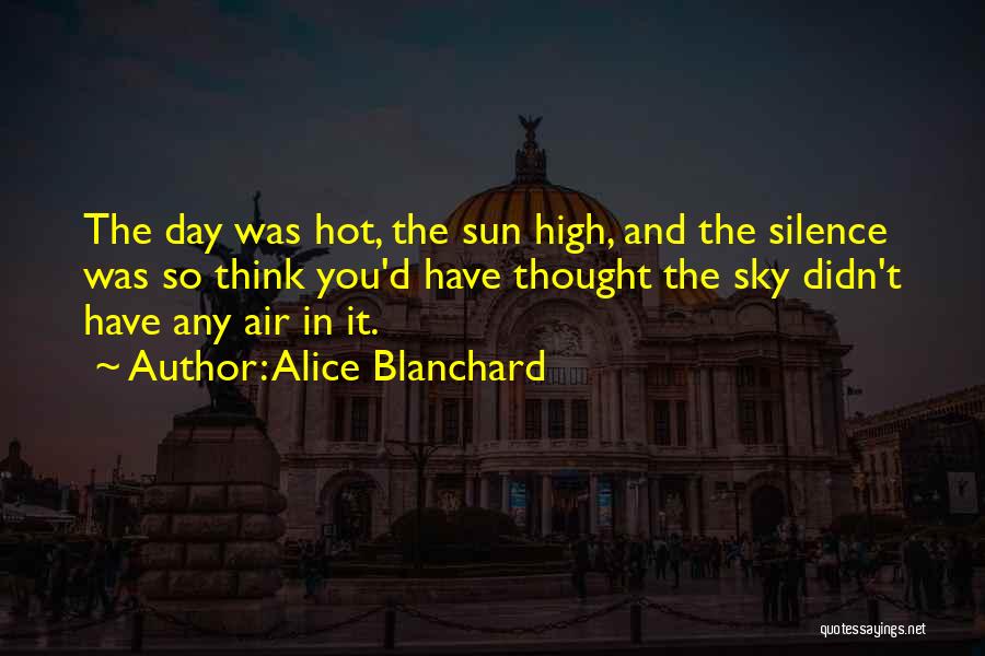 Alice Blanchard Quotes: The Day Was Hot, The Sun High, And The Silence Was So Think You'd Have Thought The Sky Didn't Have