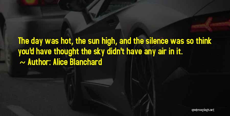 Alice Blanchard Quotes: The Day Was Hot, The Sun High, And The Silence Was So Think You'd Have Thought The Sky Didn't Have