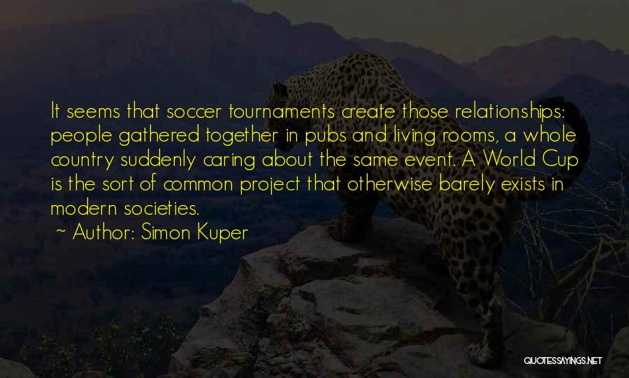 Simon Kuper Quotes: It Seems That Soccer Tournaments Create Those Relationships: People Gathered Together In Pubs And Living Rooms, A Whole Country Suddenly