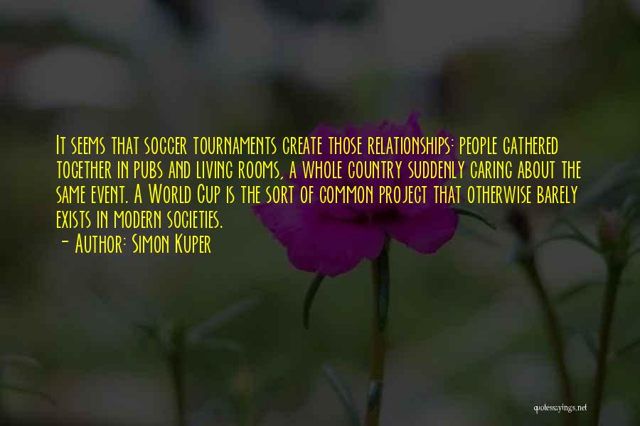Simon Kuper Quotes: It Seems That Soccer Tournaments Create Those Relationships: People Gathered Together In Pubs And Living Rooms, A Whole Country Suddenly