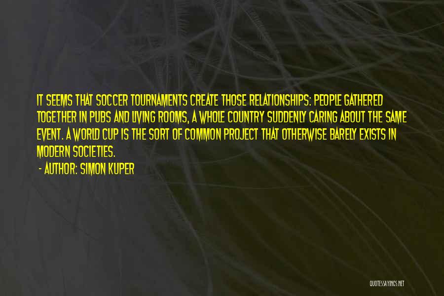 Simon Kuper Quotes: It Seems That Soccer Tournaments Create Those Relationships: People Gathered Together In Pubs And Living Rooms, A Whole Country Suddenly