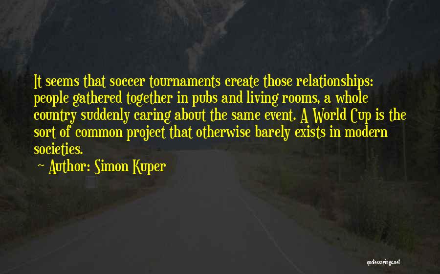 Simon Kuper Quotes: It Seems That Soccer Tournaments Create Those Relationships: People Gathered Together In Pubs And Living Rooms, A Whole Country Suddenly