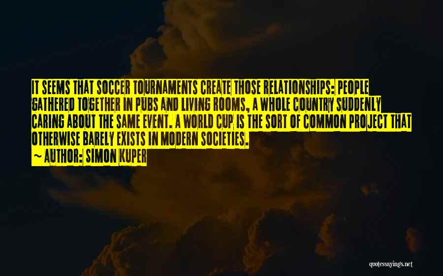Simon Kuper Quotes: It Seems That Soccer Tournaments Create Those Relationships: People Gathered Together In Pubs And Living Rooms, A Whole Country Suddenly