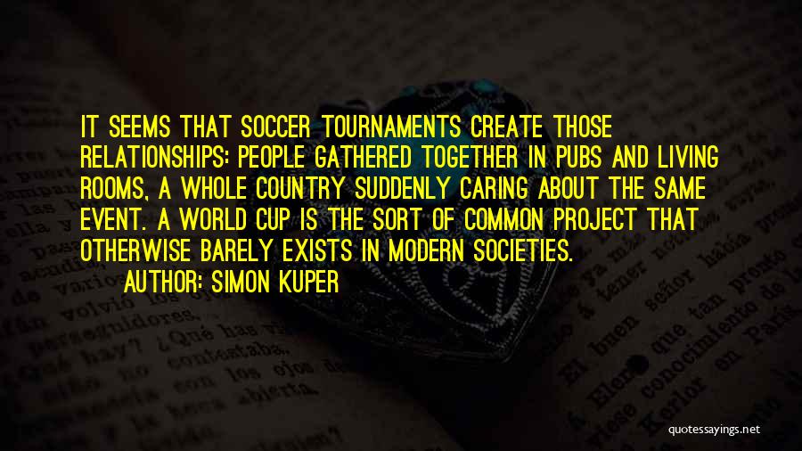 Simon Kuper Quotes: It Seems That Soccer Tournaments Create Those Relationships: People Gathered Together In Pubs And Living Rooms, A Whole Country Suddenly