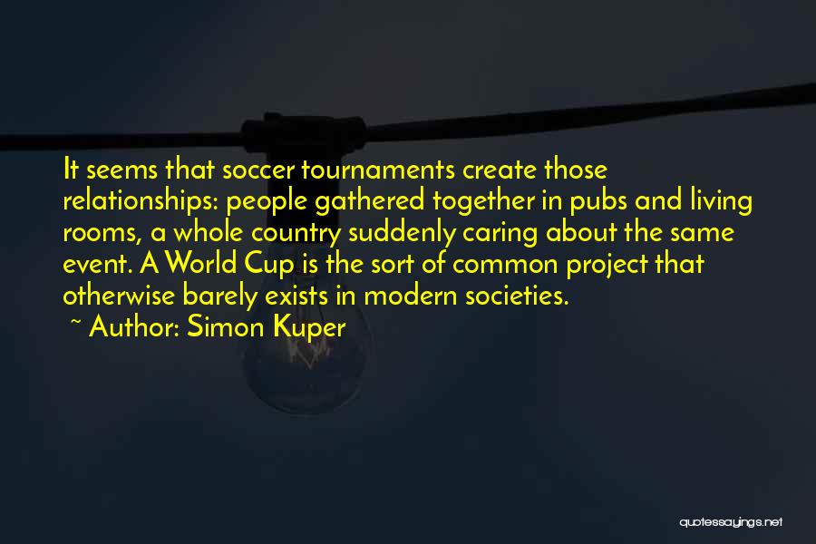 Simon Kuper Quotes: It Seems That Soccer Tournaments Create Those Relationships: People Gathered Together In Pubs And Living Rooms, A Whole Country Suddenly
