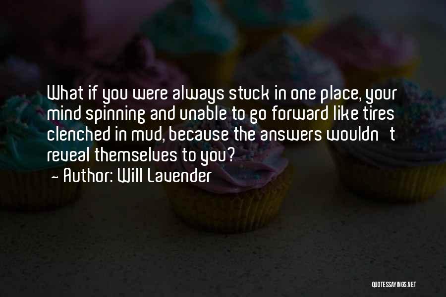 Will Lavender Quotes: What If You Were Always Stuck In One Place, Your Mind Spinning And Unable To Go Forward Like Tires Clenched