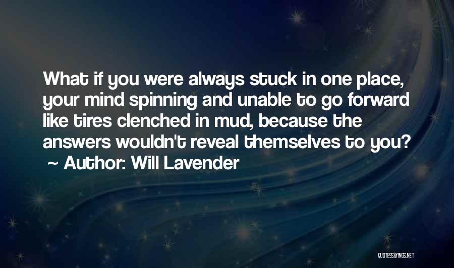 Will Lavender Quotes: What If You Were Always Stuck In One Place, Your Mind Spinning And Unable To Go Forward Like Tires Clenched