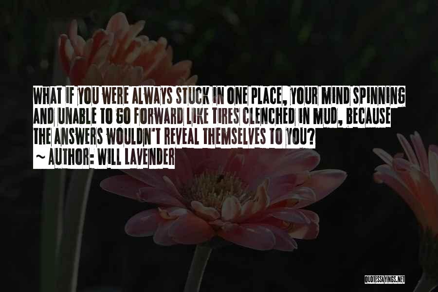 Will Lavender Quotes: What If You Were Always Stuck In One Place, Your Mind Spinning And Unable To Go Forward Like Tires Clenched