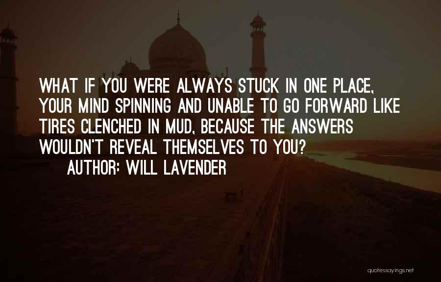 Will Lavender Quotes: What If You Were Always Stuck In One Place, Your Mind Spinning And Unable To Go Forward Like Tires Clenched